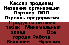 Кассир-продавец › Название организации ­ Партнер, ООО › Отрасль предприятия ­ Продукты питания, табак › Минимальный оклад ­ 46 000 - Все города Работа » Вакансии   . Чувашия респ.